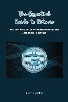 Paperback The Essential Guide to Bitcoin: The Ultimate Guide to Understanding and Investing in Bitcoin Book