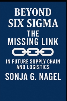 Paperback Beyond Six Sigma: The Missing Link Mastering The Future Supply Chains and Logistics Book