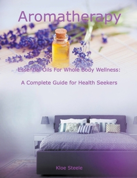 Paperback Aromatherapy - Essential Oils For Whole Body Wellness: A Complete Guide for Health Seekers Book