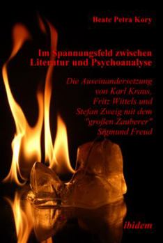 Im Spannungsfeld zwischen Literatur und Psychoanalyse. Die Auseinandersetzung von Karl Kraus, Fritz Wittels und Stefan Zweig mit dem "großen Zauberer" Sigmund Freud