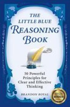Paperback The Little Blue Reasoning Book: 50 Powerful Principles for Clear and Effective Thinking Book