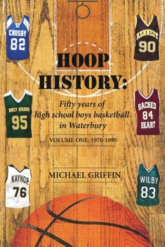 Paperback Hoop History: Fifty years of high school boys basketball in Waterbury: (Volume One: 1970 to 1995) Book