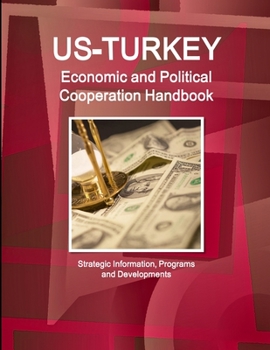 Us - Turkey Economic and Political Cooperation Handbook - Strategic Information, Programs and Developments