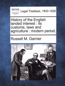 History of the English landed interest: its customs, laws and agriculture : modern period.
