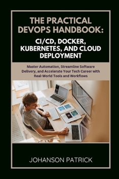 Paperback The Practical Devops Handbook: CI/CD, DOCKER, KUBERNETES, AND CLOUD DEPLOYMENT: Master Automation, Streamline Software Delivery, and Accelerate Your T Book