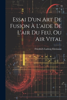 Paperback Essai D'un Art De Fusion À L'aide De L'air Du Feu, Ou Air Vital [French] Book