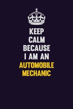 Paperback Keep Calm Because I Am An Automobile Mechanic: Motivational and inspirational career blank lined gift notebook with matte finish Book