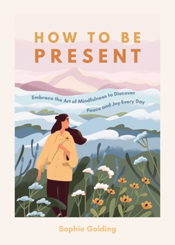 Paperback How to Be Present: Embrace the Art of Mindfulness to Discover Peace and Joy Every Day Book