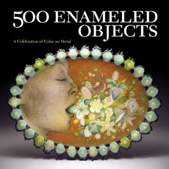500 Enameled Objects: A Celebration of Color on Metal - Book  of the 500 Series