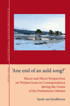 "Ane end of an auld song?": Macro and Micro Perspectives on Written Scots in Correspondence during the Union of the Parliaments Debates (Historical ... on Language and Society in the Past, 8)