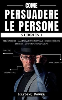 Paperback Come Persuadere Le Persone: 5 libri in 1 - Scopri come Analizzare le Persone, leggere la mente come un libro aperto e sviluppare relazioni profond [Italian] Book