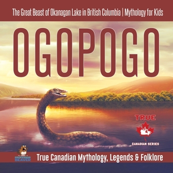 Paperback Ogopogo - The Great Beast of Okanagan Lake in British Columbia Mythology for Kids True Canadian Mythology, Legends & Folklore Book