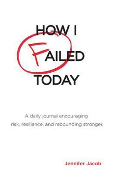 How I Failed Today: A daily journal encouraging risk, resilience, and rebounding stronger