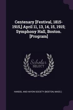Centenary [festival, 1815-1915, ] April 11, 13, 14, 15, 1915; Symphony Hall, Boston. [program]