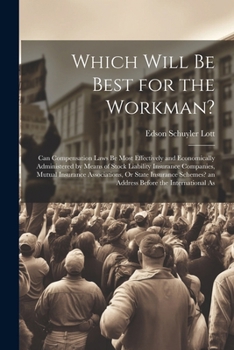 Which Will Be Best for the Workman?: Can Compensation Laws Be Most Effectively and Economically Administered by Means of Stock Liability Insurance ... an Address Before the International As