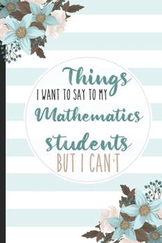 Paperback Things I Want To Say To My Mathematics Students But I Can't: Students, College Lined Notebook / Journal Gift, 120 pages, 6x9 for Writing & Journaling Book