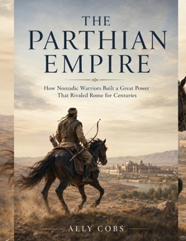 Paperback The Parthian Empire: How Nomadic Warriors Built a Great Power That Rivaled Rome for Centuries Book