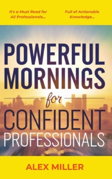 Paperback Powerful Mornings for Confident Professionals: Essential Steps to Build a Morning Routine That Fuels Your Success and Boosts Your Productivity. Book