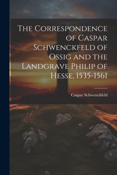 Paperback The Correspondence of Caspar Schwenckfeld of Ossig and the Landgrave Philip of Hesse, 1535-1561 Book