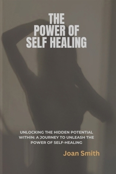 The Power of Self Healing: Unlocking the Hidden Potential Within: A Journey to Unleash the Power of Self-Healing