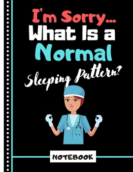 I'm Sorry What Is A Normal Sleeping Pattern?  (NOTEBOOK): Funny Nurse in Scrubs Quote Print Novelty Gift - Nurse Notebook for Women, Medical Students, Nurses, Surgeons