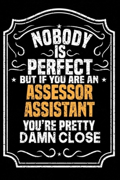 Nobody Is Perfect But If You Are An Assessor Assistant You're Pretty Damn Close: Notebook / Journal / Diary, Notebook Writing Journal ,6x9 dimension|120pages,