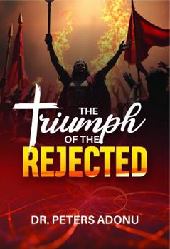 The Triumph of the Rejected: A Christian Inspirational Book by Peters Ike Adonu, Softcover