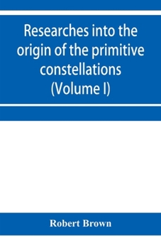 Paperback Researches into the origin of the primitive constellations of the Greeks, Phoenicians and Babylonians (Volume I) Book