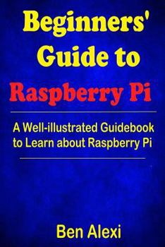 Paperback Beginners' Guide to Raspberry Pi: A Well-illustrated Guidebook to Learn about Raspberry Pi Book