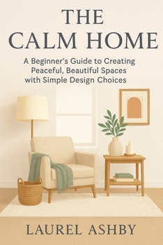 Paperback The Calm Home: A Beginner's Guide to Creating Peaceful, Beautiful Spaces with Simple Design Choices Book
