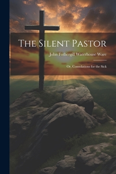 Paperback The Silent Pastor: Or, Consolations for the Sick Book