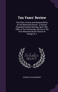 Ten Years' Review: The Place, History and Responsibility of The Reformed Church : a Sermon Preached Sunday Morning, April 19th, 1885, at The ... First Reformed Dutch Church of Orange, N.J.