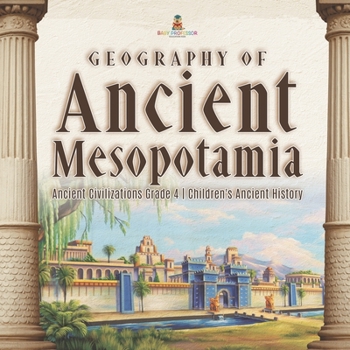 Geography of Ancient Mesopotamia - Ancient Civilizations Grade 4 - Children's Ancient History