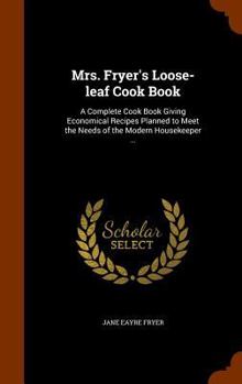 Hardcover Mrs. Fryer's Loose-leaf Cook Book: A Complete Cook Book Giving Economical Recipes Planned to Meet the Needs of the Modern Housekeeper ... Book