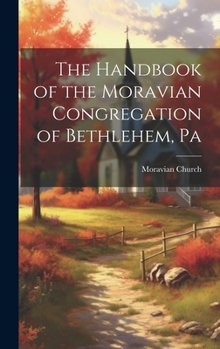 Hardcover The Handbook of the Moravian Congregation of Bethlehem, Pa Book