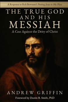 The True God and His Messiah: A Case Against the Deity of Christ