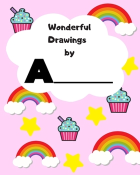Wonderful Drawings by A________: Sketchbook for girls, Blank paper for drawing and creative doodling, Cute pink, blank notebook. Rainbow, cupcake and star design 8 x10