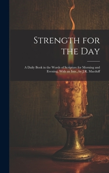 Hardcover Strength for the Day: A Daily Book in the Words of Scripture for Morning and Evening, With an Intr., by J.R. Macduff Book