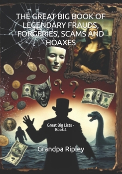 THE GREAT BIG BOOK OF LEGENDARY FRAUDS, FORGERIES, SCAMS AND HOAXES: Great Big Lists - Book 4 (THE GREAT BIG LIST BOOKS)
