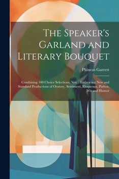 Paperback The Speaker's Garland and Literary Bouquet: Combining 100 Choice Selections, Nos.: Embracing New and Standard Productions of Oratory, Sentiment, Eloqu Book