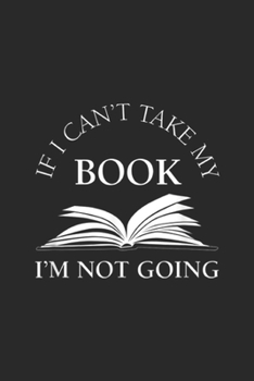 Paperback If I Can't Take My Book I'm Not Going: If I Can't Take My Book I'm Not Going, Funny Reading Journal/Notebook Blank Lined Ruled 6x9 100 Pages Book