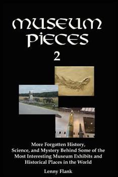 Paperback Museum Pieces 2: More Forgotten History, Science, and Mystery Behind Some of the Most Interesting Museum Exhibits and Historical Places Book