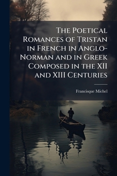 The Poetical Romances of Tristan in French in Anglo-Norman and in Greek Composed in the XII and XIII Centuries