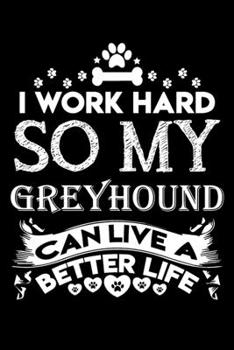 I work hard so my Greyhound can live a better life: Cute Greyhound lovers notebook journal or dairy | Greyhound Dog owner appreciation gift | Lined Notebook Journal (6"x 9")