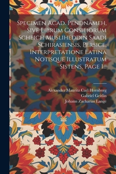 Specimen Acad. Pendn�meh, Sive Librum Consiliorum Scheich Musliheddin Saadi Schirasiensis, Persice, Interpretatione Latina Notisque Illustratum Sistens, Page 1...