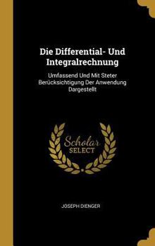 Hardcover Die Differential- Und Integralrechnung: Umfassend Und Mit Steter Berücksichtigung Der Anwendung Dargestellt [German] Book
