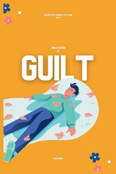 Paperback How to Get Rid of Guilt: Practical Steps on How to Stop Feeling Guilty Book