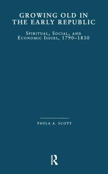 Growing Old in the Early Republic: Spiritual, Social, and Economic Issues, 1790-1830 (Garland Studies on the Elderly in America)