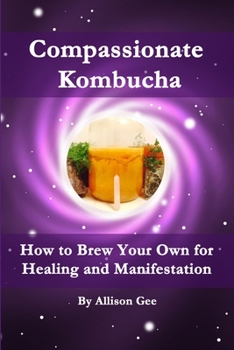 Paperback Compassionate Kombucha: How to Brew Your Own for Healing and Manifestation Book