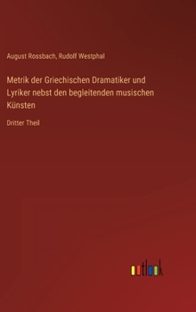 Hardcover Metrik der Griechischen Dramatiker und Lyriker nebst den begleitenden musischen Künsten: Dritter Theil [German] Book